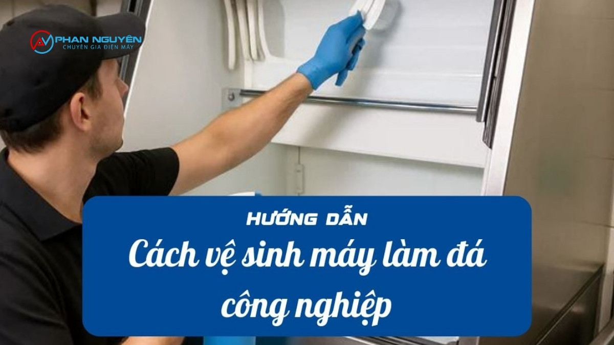 Hướng Dẫn Vệ Sinh Máy Làm Đá Công Nghiệp – 6 Bước Chuẩn Kỹ Thuật